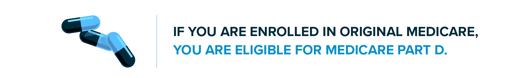 If you are enrolled in original Medicare, you are eligible for Medicare Part D.