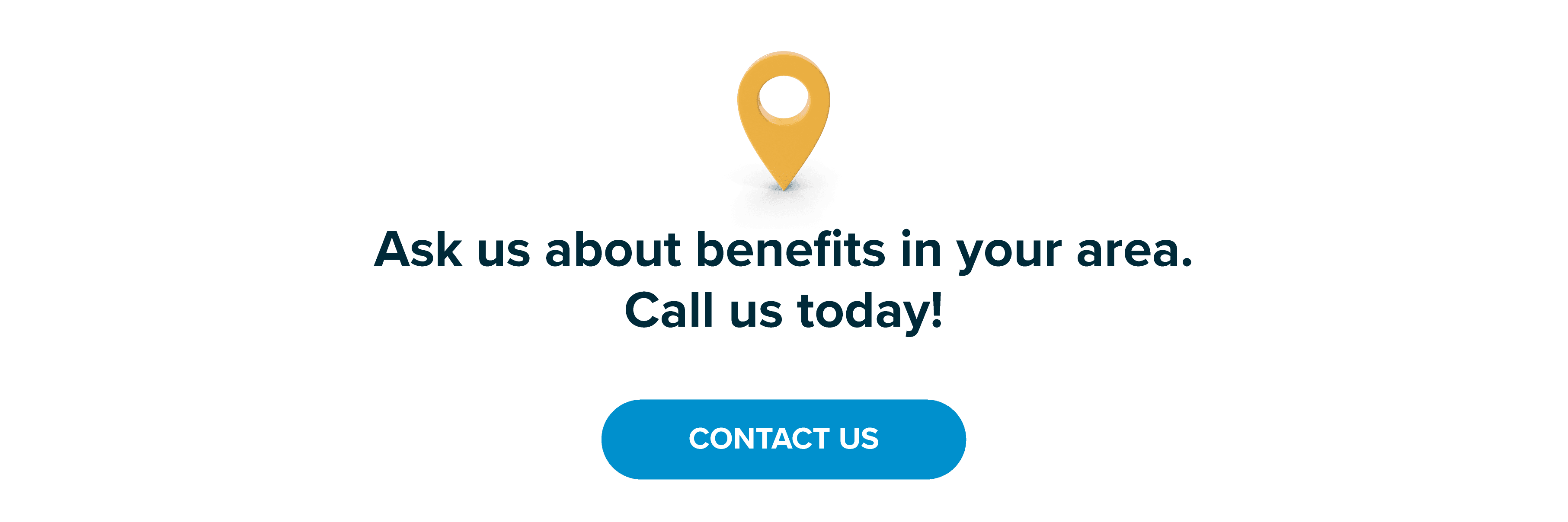 Ask us about benefits in your area!